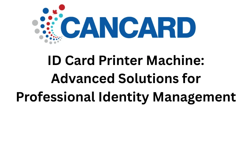 ID Card Printer Machine: Advanced Solutions for Professional Identity Management